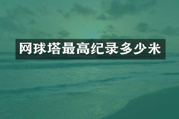 网球塔最高纪录多少米