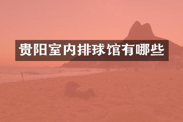 贵阳室内排球馆有哪些