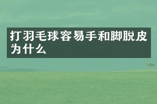 打羽毛球容易手和脚脱皮为什么
