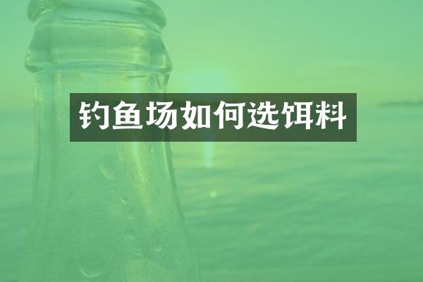 钓鱼场如何选饵料