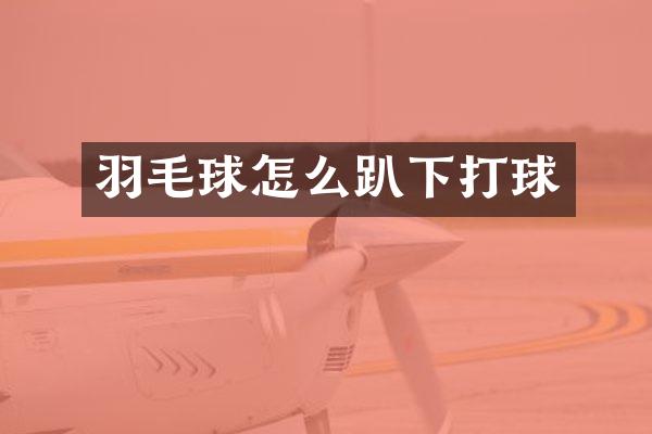 羽毛球怎么趴下打球