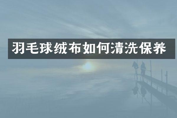 羽毛球绒布如何清洗保养
