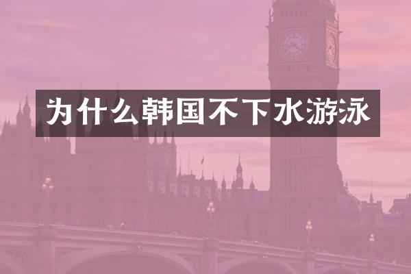 为什么韩国不下水游泳
