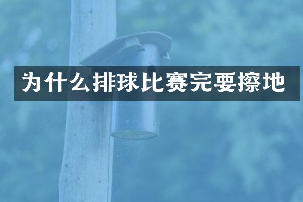 为什么排球比赛完要擦地