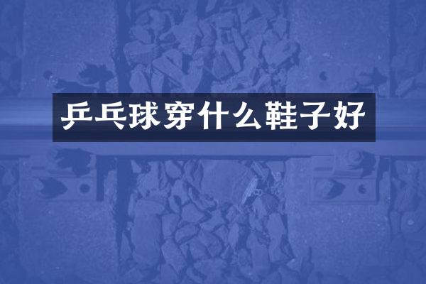 乒乓球穿什么鞋子好