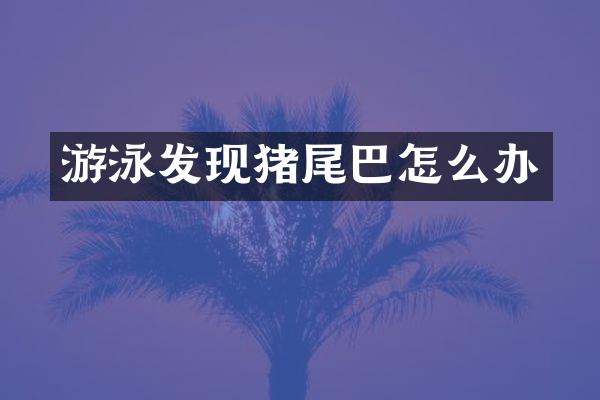 游泳发现猪尾巴怎么办