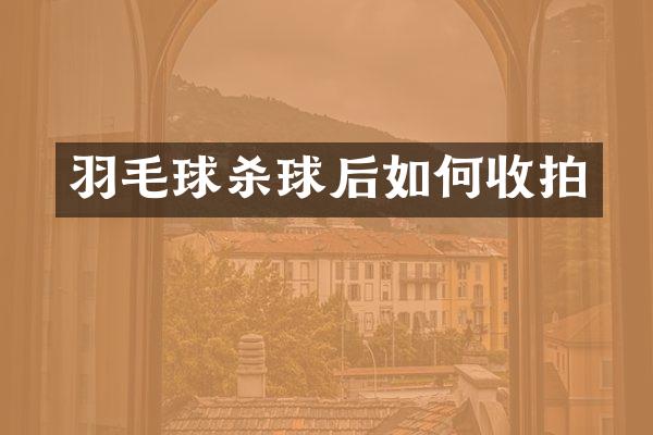 羽毛球杀球后如何收拍