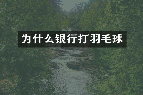 为什么银行打羽毛球