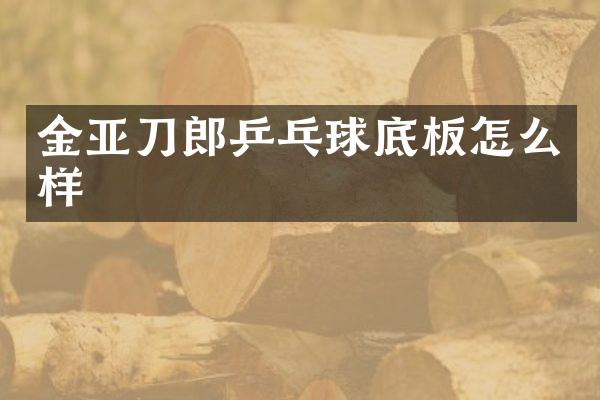 金亚刀郎乒乓球底板怎么样