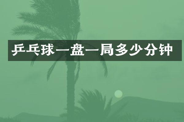 乒乓球一盘一局多少分钟