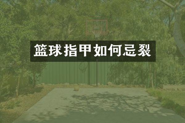 篮球指甲如何忌裂