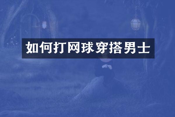 如何打网球穿搭男士