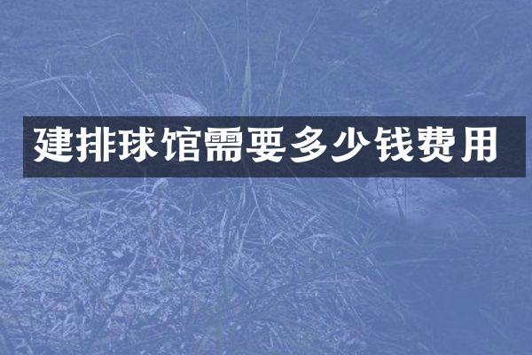 建排球馆需要多少钱费用