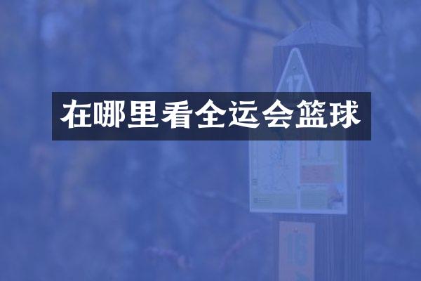 在哪里看全运会篮球