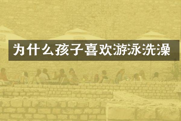 为什么孩子喜欢游泳洗澡