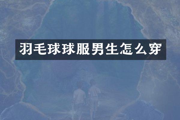 羽毛球球服男生怎么穿