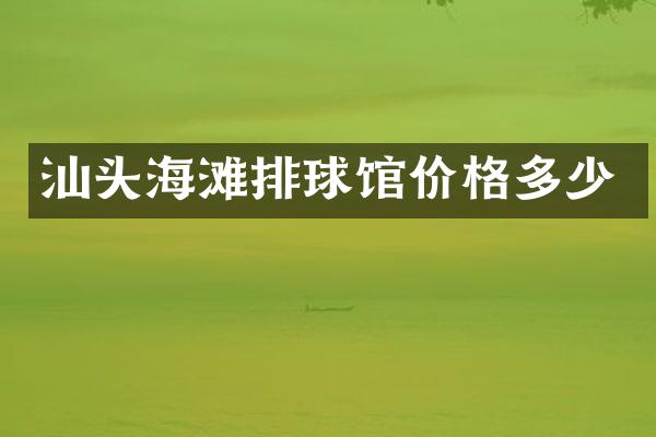 汕头海滩排球馆价格多少