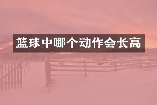 篮球中哪个动作会长高