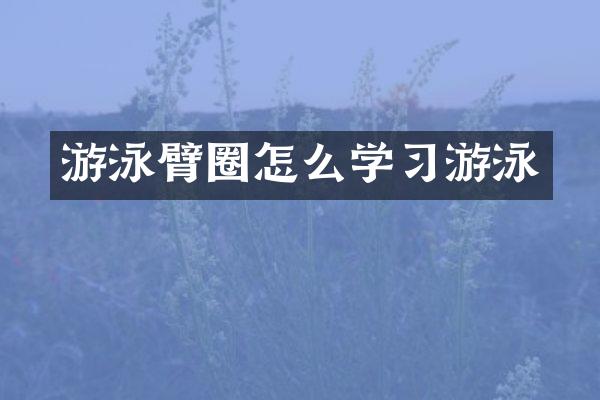 游泳臂圈怎么学习游泳