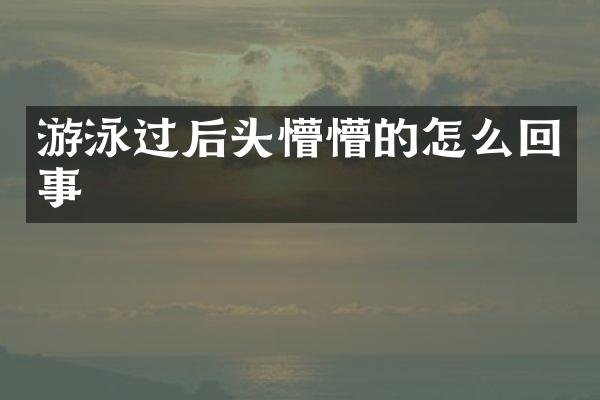 游泳过后头懵懵的怎么回事