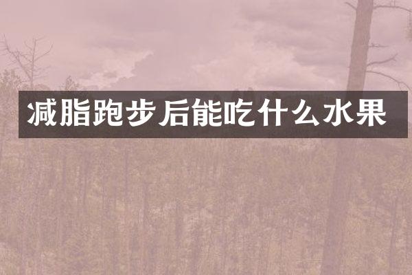 减脂跑步后能吃什么水果
