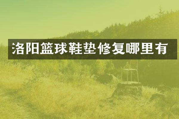 洛阳篮球鞋垫修复哪里有