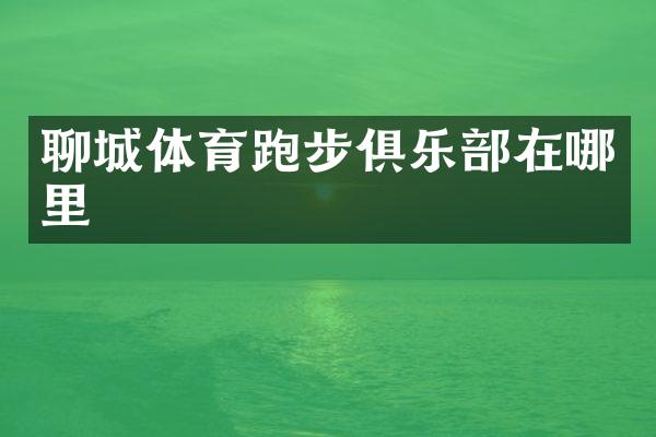 聊城体育跑步俱乐部在哪里
