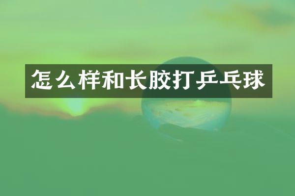 怎么样和长胶打乒乓球
