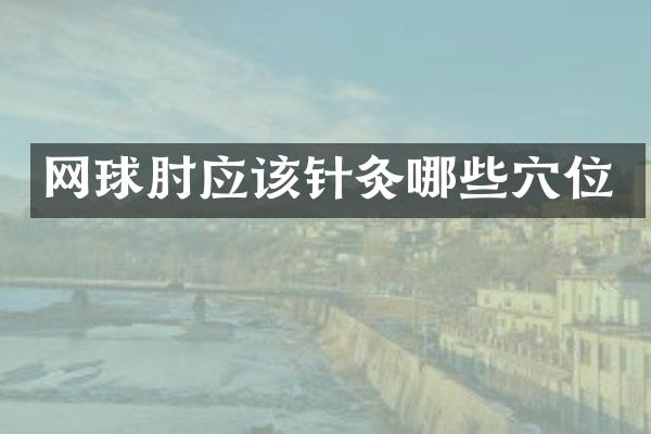 网球肘应该针灸哪些穴位