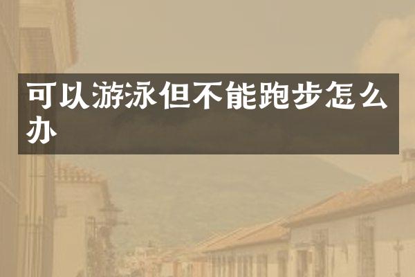 可以游泳但不能跑步怎么办