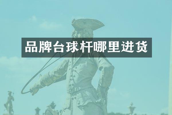品牌台球杆哪里进货