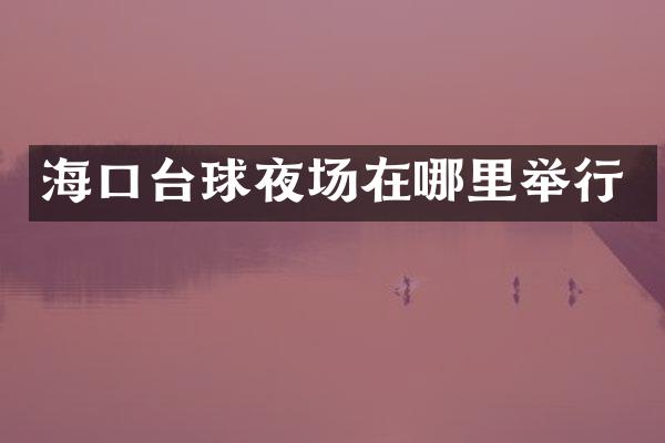 海口台球夜场在哪里举行