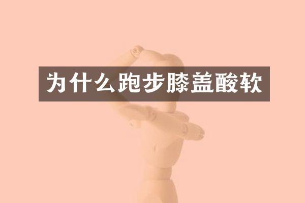 为什么跑步膝盖酸软