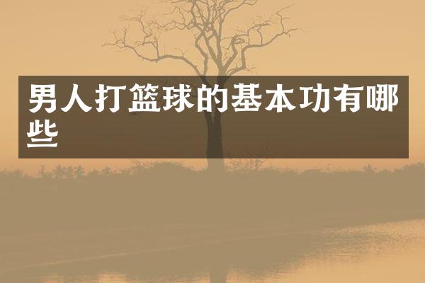 男人打篮球的基本功有哪些