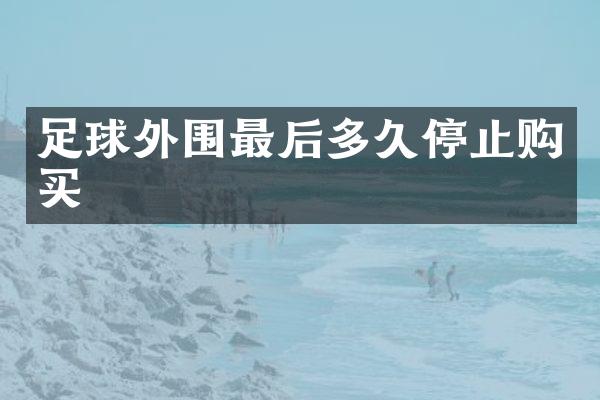 足球外围最后多久停止购买
