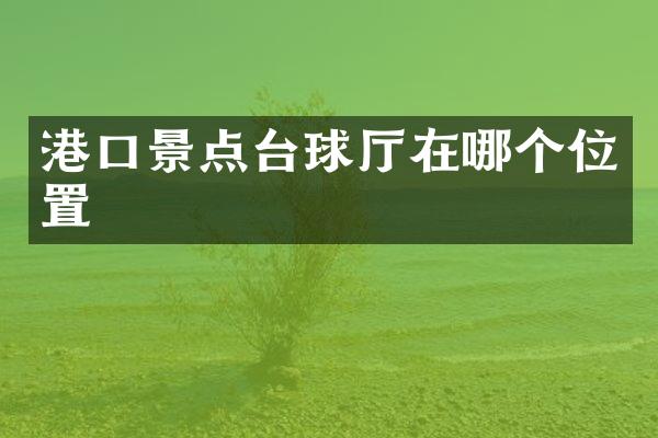港口景点台球厅在哪个位置