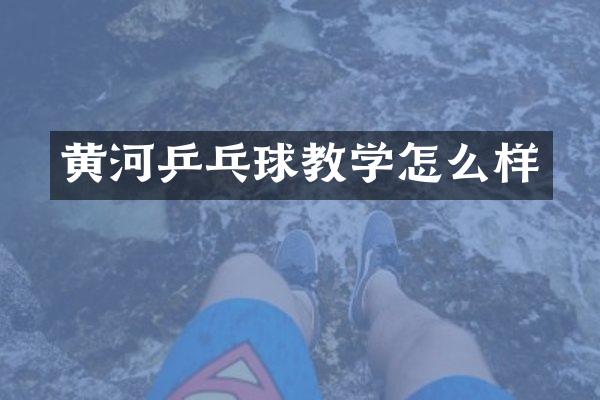 黄河乒乓球教学怎么样