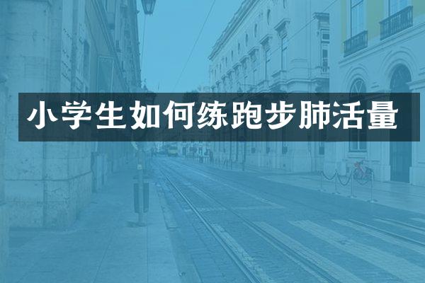 小学生如何练跑步肺活量