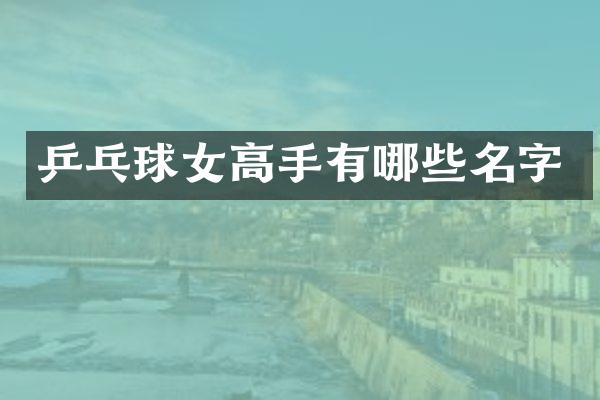 乒乓球女高手有哪些名字