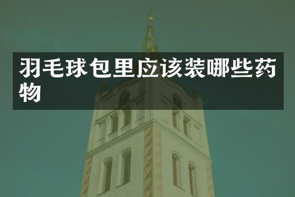 羽毛球包里应该装哪些药物