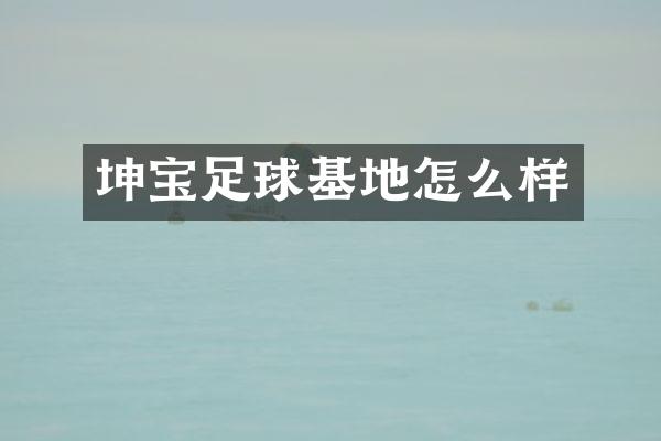 坤宝足球基地怎么样