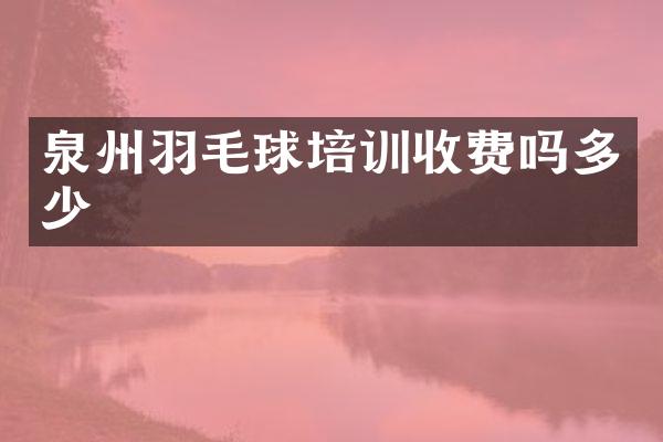 泉州羽毛球培训收费吗多少