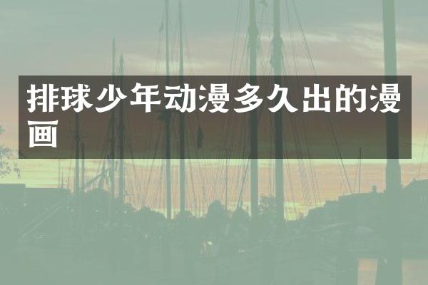 排球少年动漫多久出的漫画