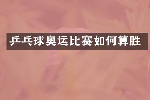 乒乓球奥运比赛如何算胜