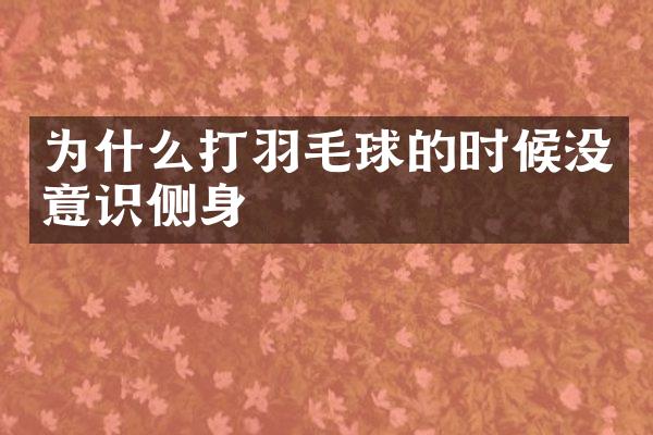 为什么打羽毛球的时候没意识侧身