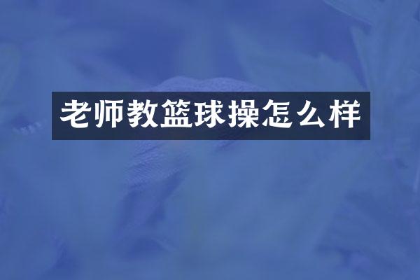 老师教篮球操怎么样