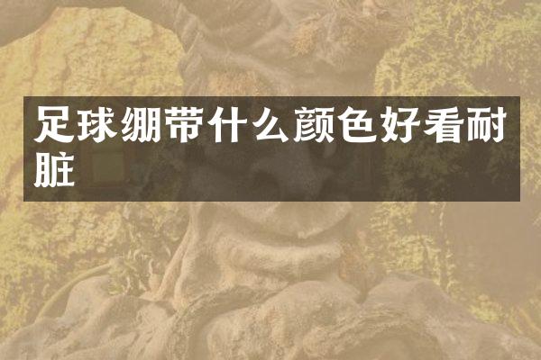 足球绷带什么颜色好看耐脏