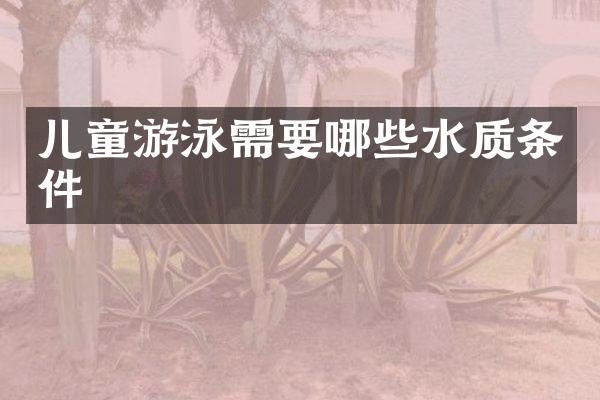 儿童游泳需要哪些水质条件