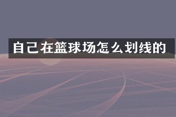 自己在篮球场怎么划线的