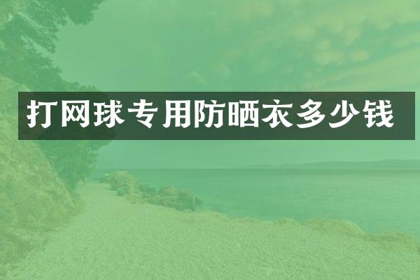 打网球专用防晒衣多少钱
